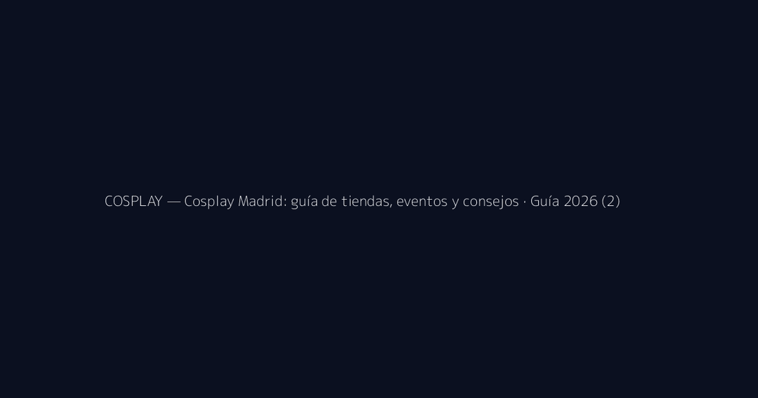 Cosplay Madrid: guía de tiendas, eventos y consejos · Guía 2026 (2)