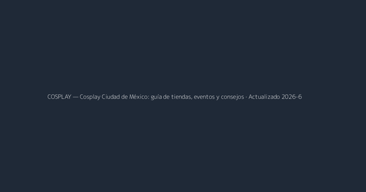 Cosplay Ciudad de México: guía de tiendas, eventos y consejos · Actualizado 2026-6